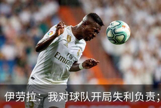 伊劳拉：我对球队开局失利负责；期待略伦特今后不再进球