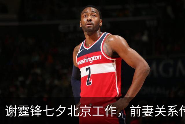 谢霆锋七夕北京工作，前妻关系传言再次升温引热议